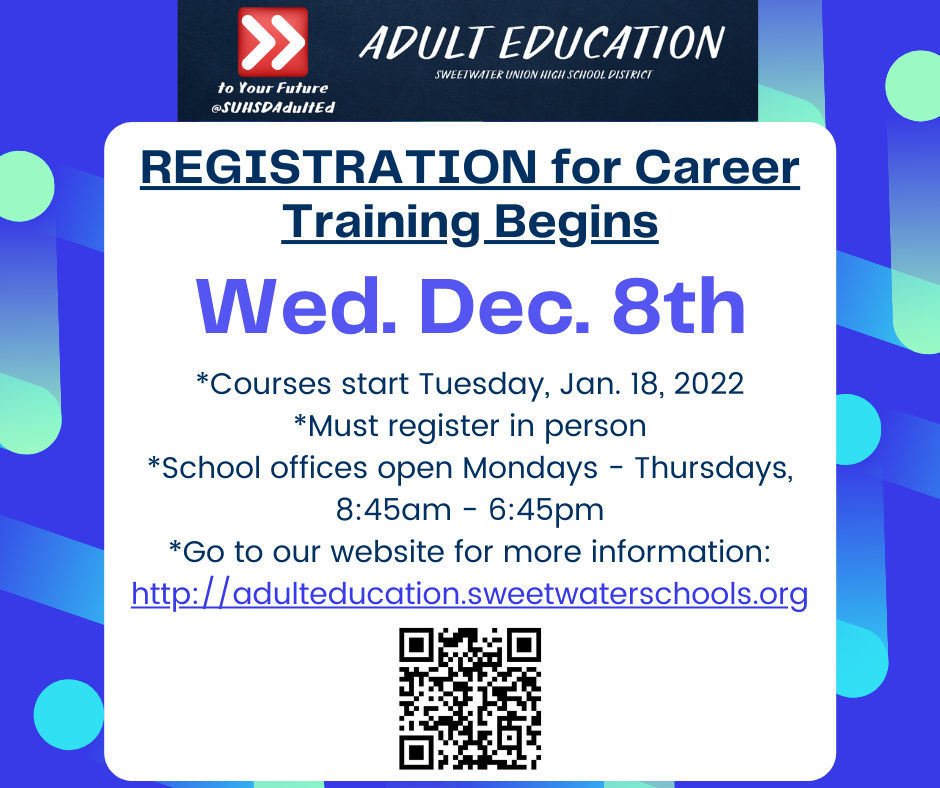 Registration for Career Training begins on Wednesday, Dec. 8th. Courses start Tuesday, Jan 18, 2022. Must register in person. School offices open Mondays - Thursdays from 8:45 am to 6:45 pm. Go to our website for more information. https://adulteducation.sweetwaterschools.org/cte.